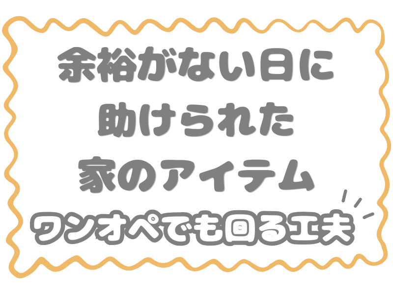 余裕がない日に助けられた家のアイテム