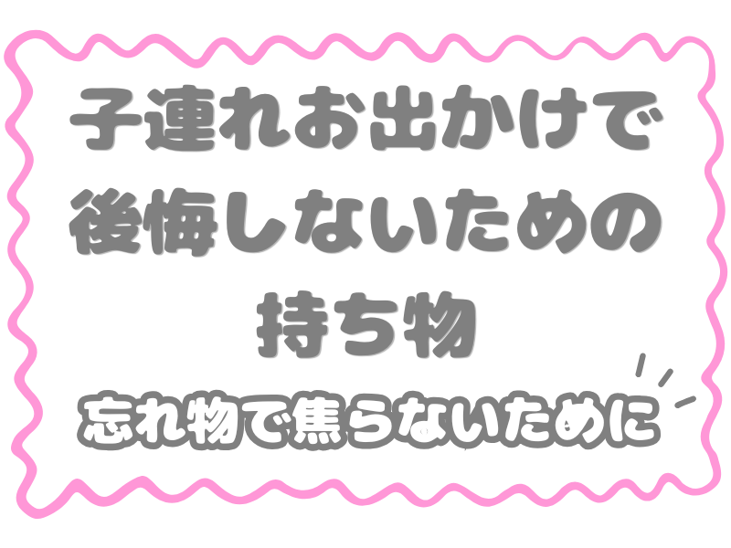 子連れお出かけで後悔しないための持ち物